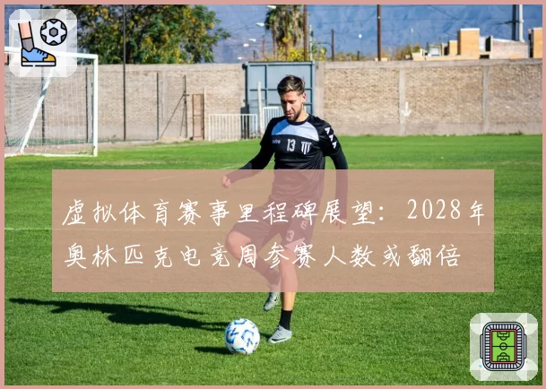 虚拟体育赛事里程碑展望:2028年奥林匹克电竞周参赛人数或翻倍