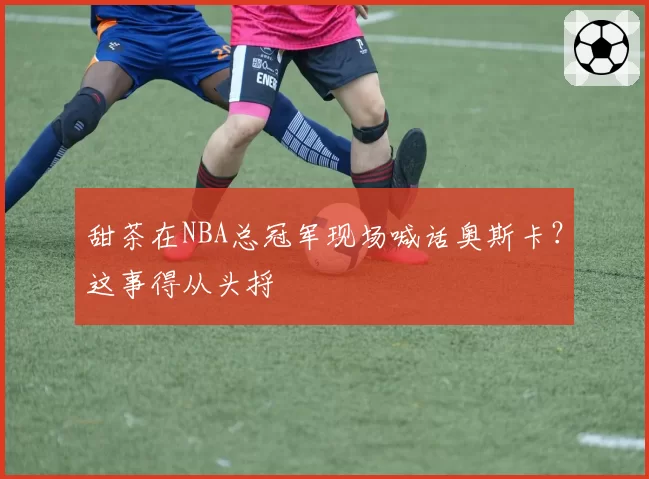 甜茶在NBA总冠军现场喊话奥斯卡？这事得从头捋