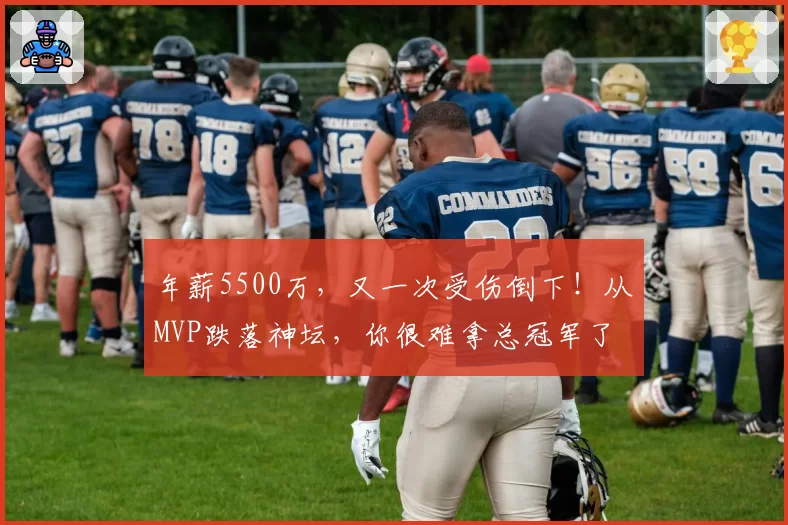 年薪5500万,又一次受伤倒下!从MVP跌落神坛,你很难拿总冠军了