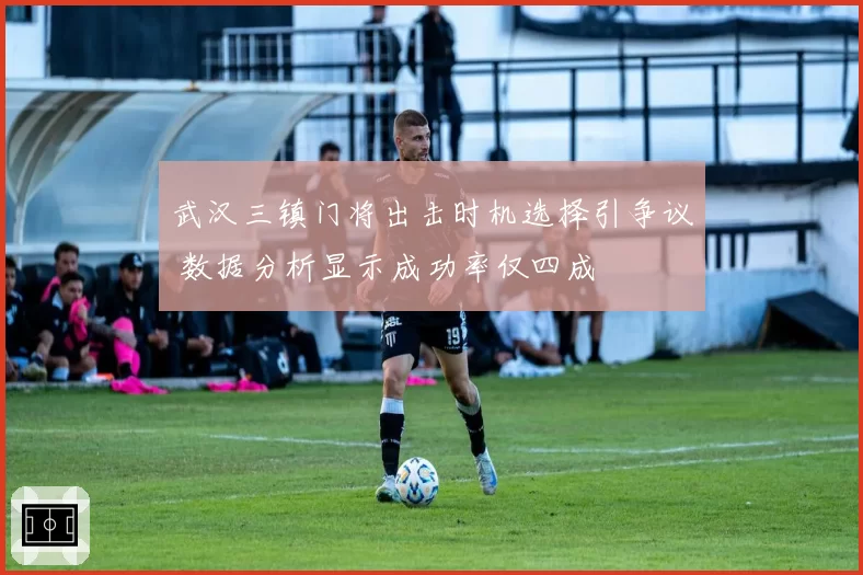 武汉三镇门将出击时机选择引争议 数据分析显示成功率仅四成
