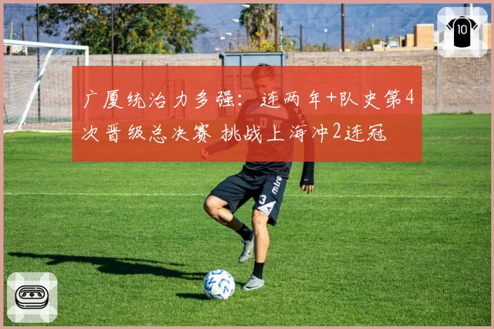 广厦统治力多强：连两年+队史第4次晋级总决赛 挑战上海冲2连冠