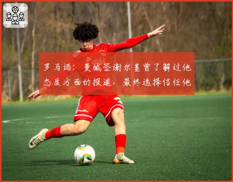 罗马诺:曼城签谢尔基曾了解过他态度方面的报道,最终选择信任他