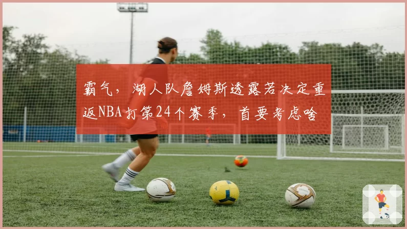 霸气，湖人队詹姆斯透露若决定重返NBA打第24个赛季，首要考虑啥