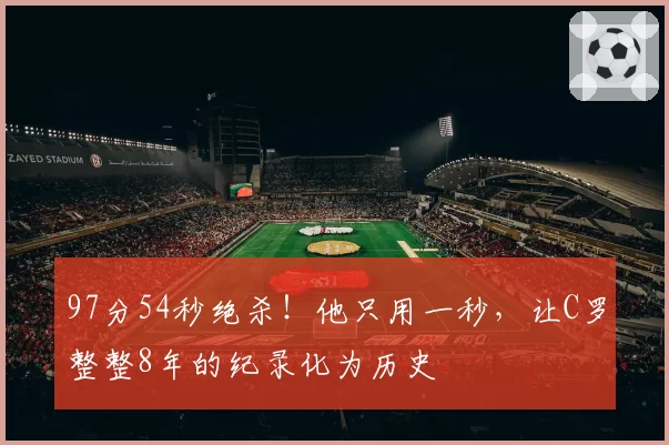 97分54秒绝杀！他只用一秒，让C罗整整8年的纪录化为历史