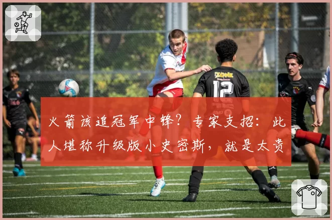 火箭该追冠军中锋?专家支招:此人堪称升级版小史密斯,就是太贵