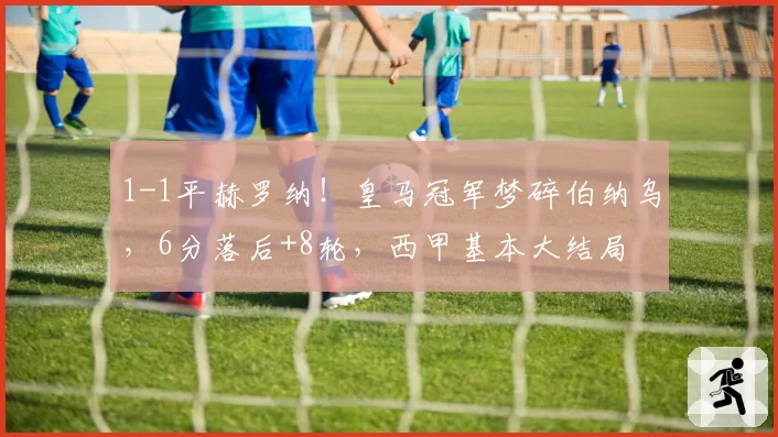 1-1平赫罗纳！皇马冠军梦碎伯纳乌，6分落后+8轮，西甲基本大结局