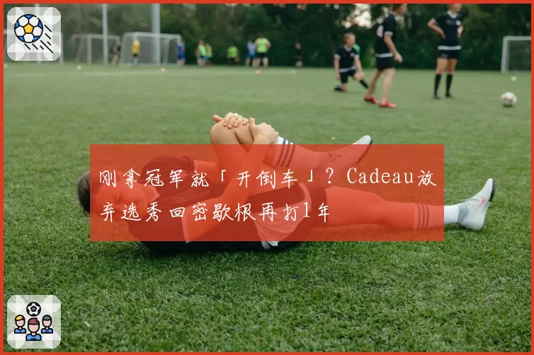 刚拿冠军就「开倒车」?Cadeau放弃选秀回密歇根再打1年